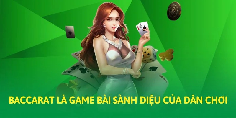 Baccarat là game bài sành điệu của dân chơi